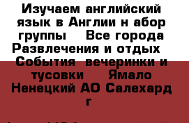 Изучаем английский язык в Англии.н абор группы. - Все города Развлечения и отдых » События, вечеринки и тусовки   . Ямало-Ненецкий АО,Салехард г.
